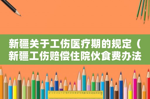 新疆關于工傷醫(yī)療期的規(guī)定（新疆工傷賠償住院伙食費辦法）