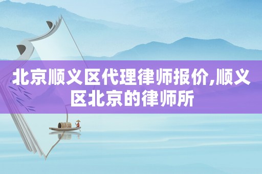 北京順義區(qū)代理律師報價,順義區(qū)北京的律師所