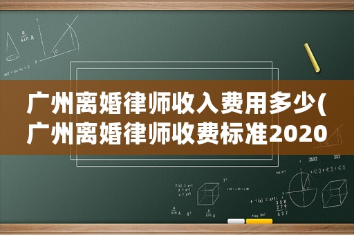 廣州離婚律師收入費(fèi)用多少(廣州離婚律師收費(fèi)標(biāo)準(zhǔn)2020)
