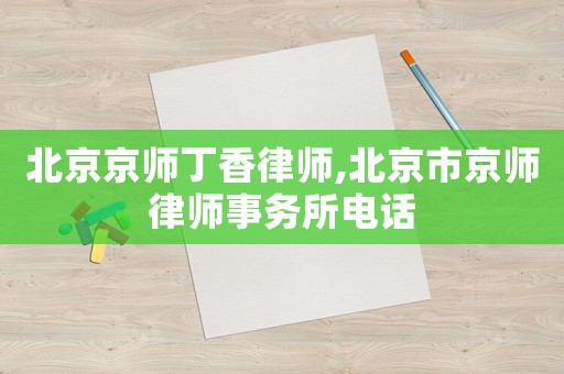 北京京師丁香律師,北京市京師律師事務(wù)所電話