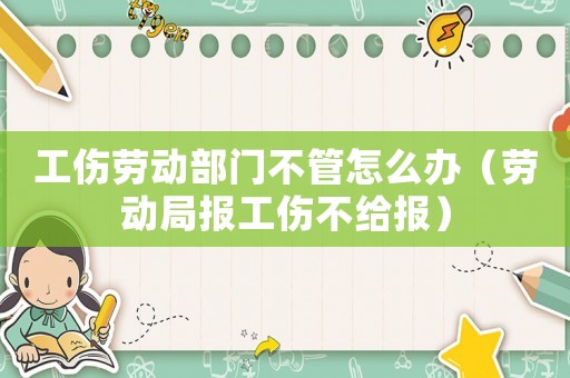 工傷勞動(dòng)部門(mén)不管怎么辦（勞動(dòng)局報(bào)工傷不給報(bào)）