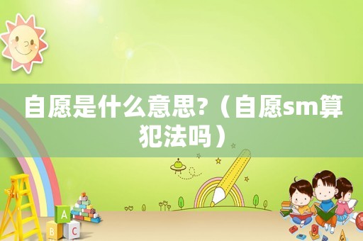 自愿是什么意思?（自愿sm算犯法嗎）