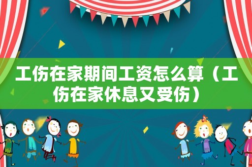 工傷在家期間工資怎么算（工傷在家休息又受傷）