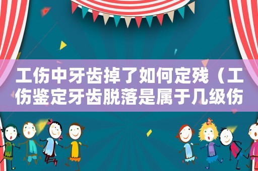 工傷中牙齒掉了如何定殘（工傷鑒定牙齒脫落是屬于幾級傷）