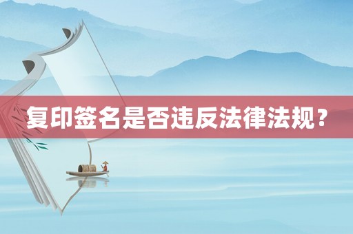 復(fù)印簽名是否違反法律法規(guī)？