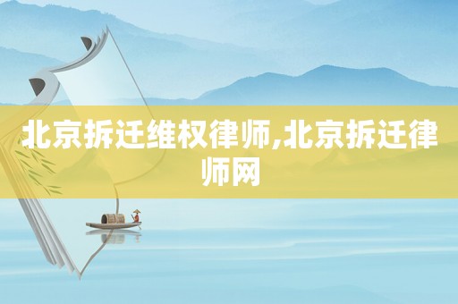 北京拆遷維權律師,北京拆遷律師網