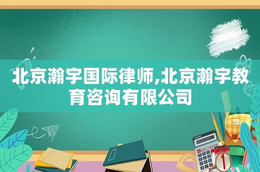 北京瀚宇國(guó)際律師,北京瀚宇教育咨詢有限公司
