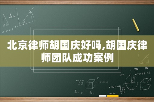 北京律師胡國慶好嗎,胡國慶律師團隊成功案例