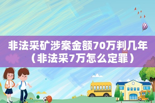 非法采礦涉案金額70萬(wàn)判幾年（非法采7萬(wàn)怎么定罪）