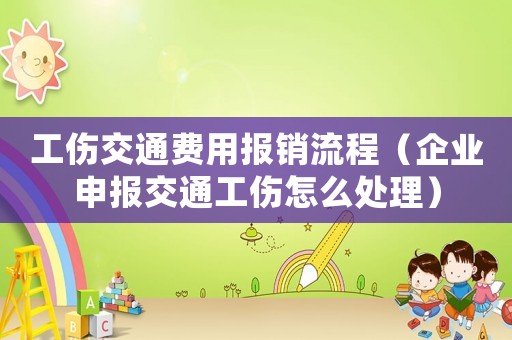 工傷交通費用報銷流程（企業(yè)申報交通工傷怎么處理）