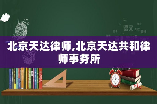 北京天達(dá)律師,北京天達(dá)共和律師事務(wù)所