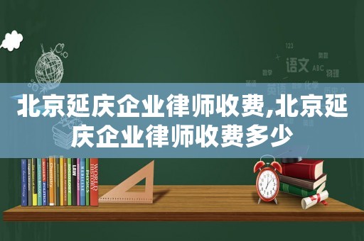 北京延慶企業(yè)律師收費(fèi),北京延慶企業(yè)律師收費(fèi)多少