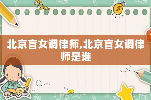北京盲女調(diào)律師,北京盲女調(diào)律師是誰