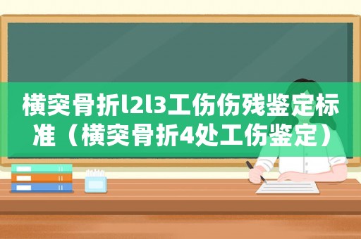 橫突骨折l2l3工傷傷殘鑒定標(biāo)準(zhǔn)（橫突骨折4處工傷鑒定）