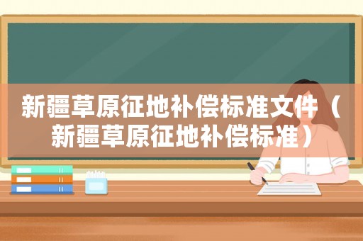 新疆草原征地補(bǔ)償標(biāo)準(zhǔn)文件（新疆草原征地補(bǔ)償標(biāo)準(zhǔn)）