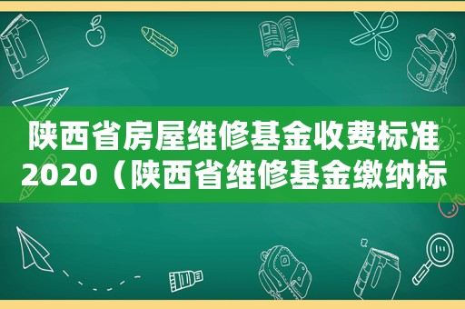 陜西省房屋維修基金收費標準2020（陜西省維修基金繳納標準）