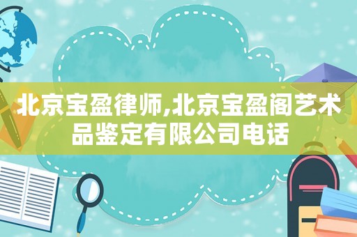 北京寶盈律師,北京寶盈閣藝術(shù)品鑒定有限公司電話