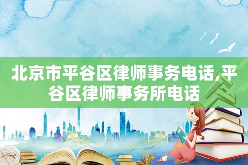 北京市平谷區(qū)律師事務(wù)電話,平谷區(qū)律師事務(wù)所電話