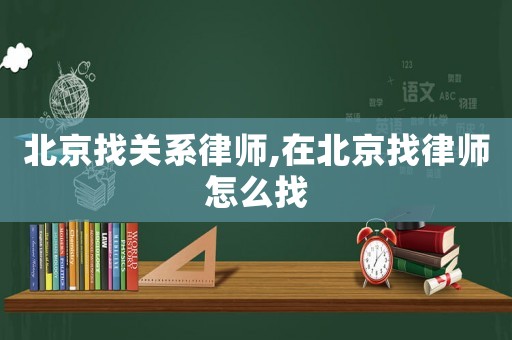 北京找關(guān)系律師,在北京找律師怎么找