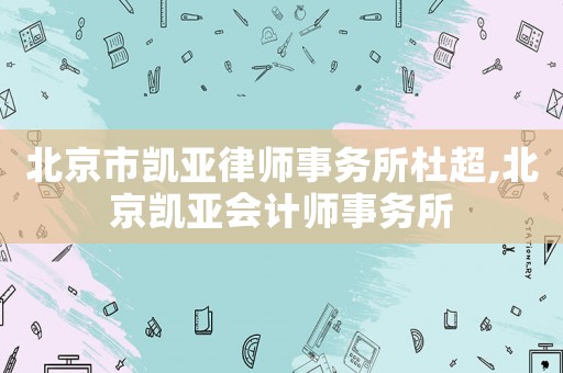 北京市凱亞律師事務(wù)所杜超,北京凱亞會(huì)計(jì)師事務(wù)所