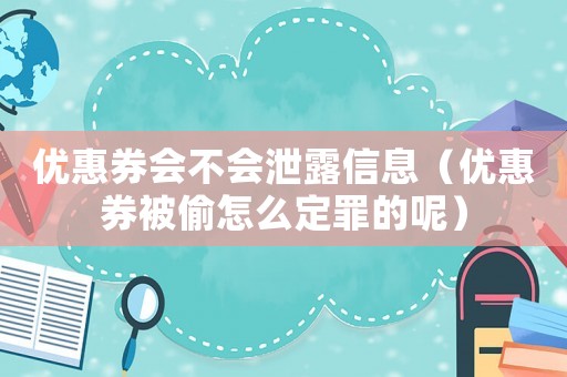 優(yōu)惠券會(huì)不會(huì)泄露信息（優(yōu)惠券被偷怎么定罪的呢）