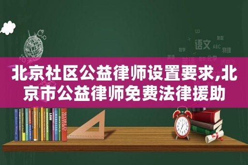 北京社區(qū)公益律師設(shè)置要求,北京市公益律師免費(fèi)法律援助