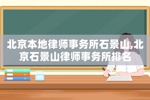 北京本地律師事務(wù)所石景山,北京石景山律師事務(wù)所排名