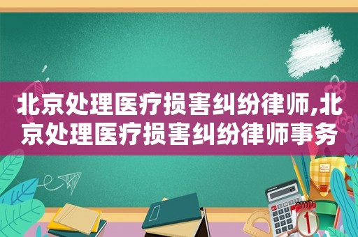北京處理醫(yī)療損害糾紛律師,北京處理醫(yī)療損害糾紛律師事務(wù)所