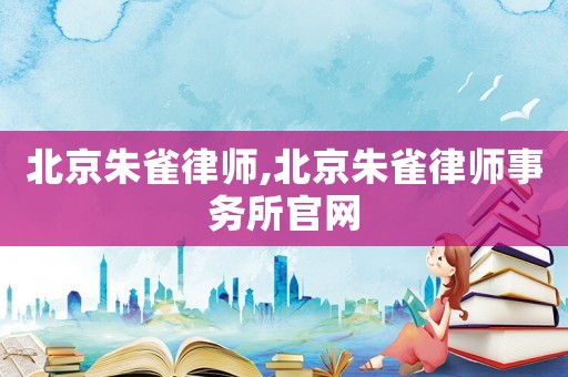 北京朱雀律師,北京朱雀律師事務(wù)所官網(wǎng)