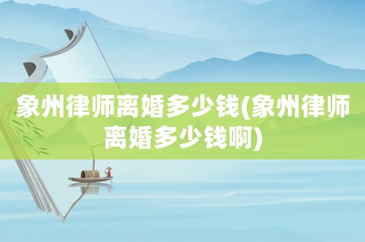 象州律師離婚多少錢(象州律師離婚多少錢啊)