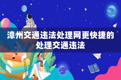 漳州交通違法處理網(wǎng)更快捷的處理交通違法