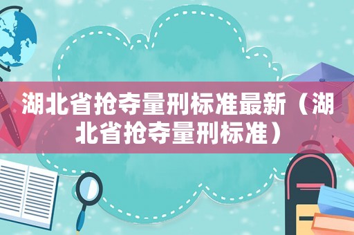湖北省搶奪量刑標準最新（湖北省搶奪量刑標準）