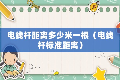 電線桿距離多少米一根（電線桿標(biāo)準(zhǔn)距離）