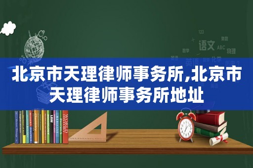 北京市天理律師事務(wù)所,北京市天理律師事務(wù)所地址