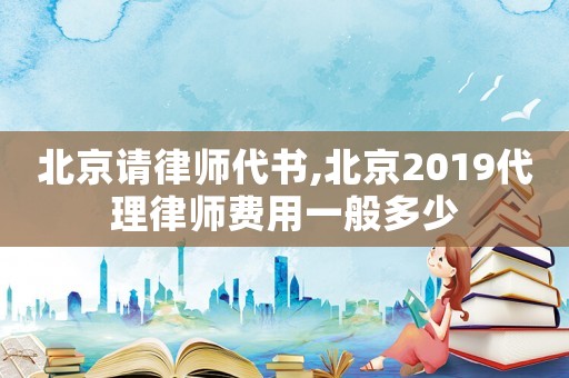 北京請律師代書,北京2019代理律師費(fèi)用一般多少