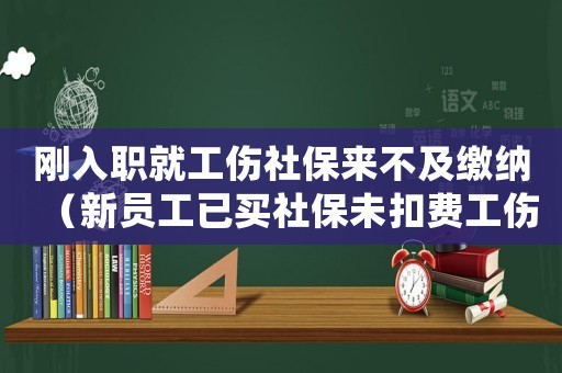剛?cè)肼毦凸绫聿患袄U納（新員工已買社保未扣費工傷處理）