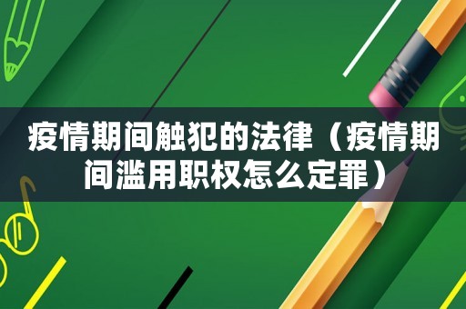 疫情期間觸犯的法律（疫情期間濫用職權(quán)怎么定罪）