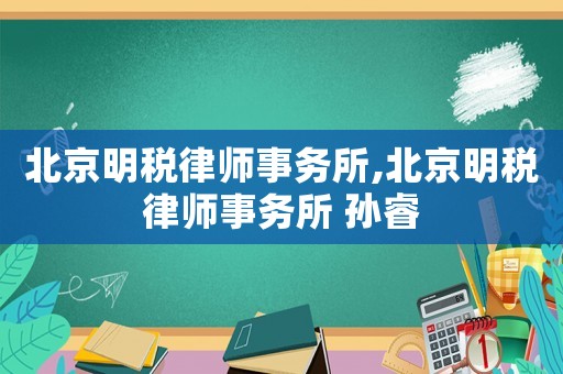 北京明稅律師事務所,北京明稅律師事務所 孫睿