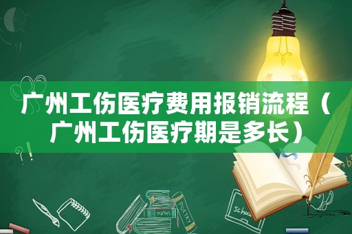 廣州工傷醫(yī)療費(fèi)用報(bào)銷流程（廣州工傷醫(yī)療期是多長(zhǎng)）