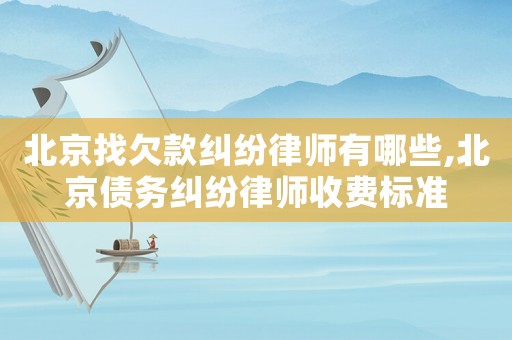 北京找欠款糾紛律師有哪些,北京債務(wù)糾紛律師收費(fèi)標(biāo)準(zhǔn)