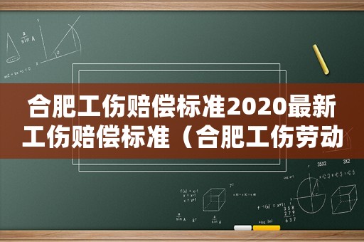 合肥工傷賠償標(biāo)準(zhǔn)2020最新工傷賠償標(biāo)準(zhǔn)（合肥工傷勞動(dòng)工資補(bǔ)償標(biāo)準(zhǔn)）