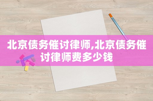 北京債務(wù)催討律師,北京債務(wù)催討律師費多少錢