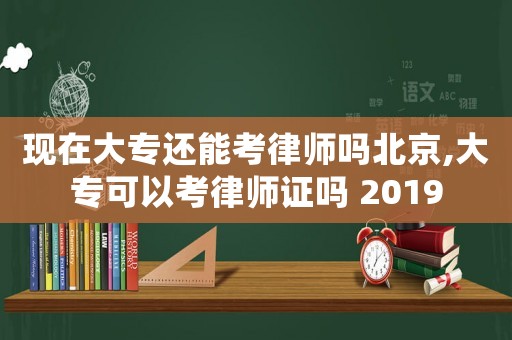 現(xiàn)在大專還能考律師嗎北京,大專可以考律師證嗎 2019