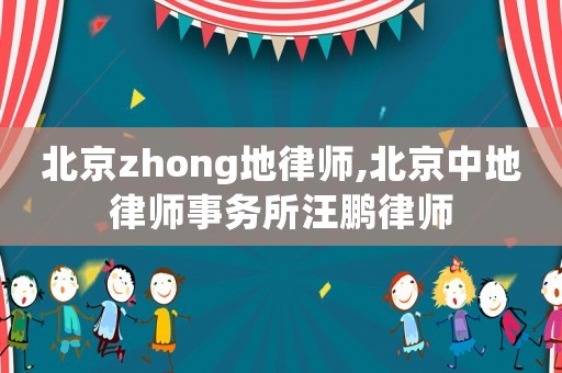 北京zhong地律師,北京中地律師事務(wù)所汪鵬律師