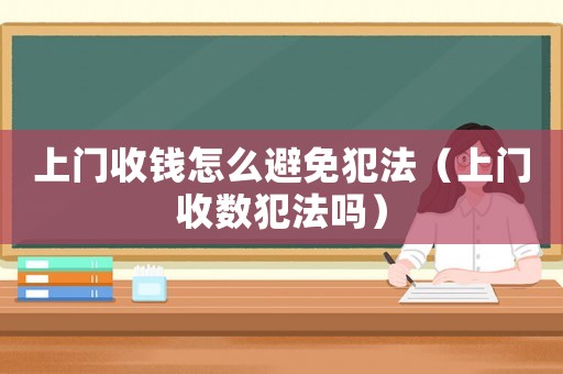 上門(mén)收錢(qián)怎么避免犯法（上門(mén)收數(shù)犯法嗎）