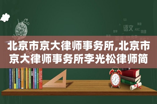 北京市京大律師事務(wù)所,北京市京大律師事務(wù)所李光松律師簡介