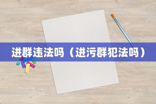進(jìn)群違法嗎（進(jìn)污群犯法嗎）
