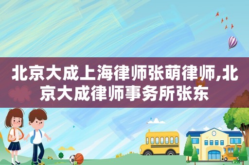 北京大成上海律師張萌律師,北京大成律師事務(wù)所張東