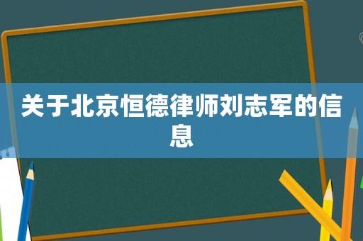 關(guān)于北京恒德律師劉志軍的信息