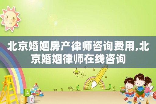 北京婚姻房產(chǎn)律師咨詢費(fèi)用,北京婚姻律師在線咨詢